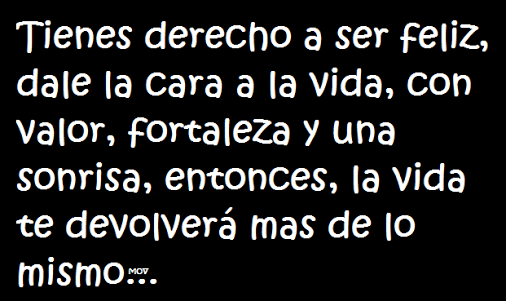 Tienes derecho a ser feliz, dale la cara a la vida, con valor, fortaleza y una sonrisa