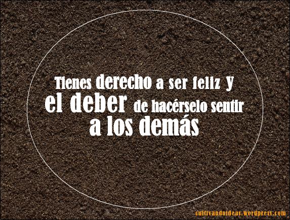 tienes-derecho-a-ser-feliz-y-el-deber-de-hacc3a9rselo-sentir-a-los-demc3a1s