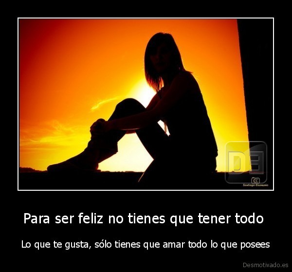 desmotivado.es_Para-ser-feliz-no-tienes-que-tener-todo-Lo-que-te-gusta-solo-tienes-que-amar-todo-lo-que-posees_133220319550